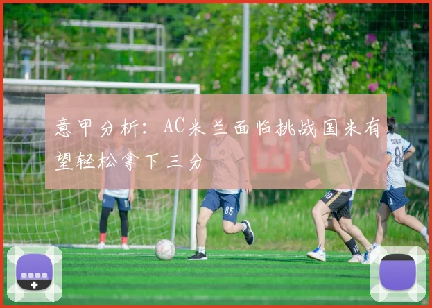意甲分析：AC米兰面临挑战国米有望轻松拿下三分