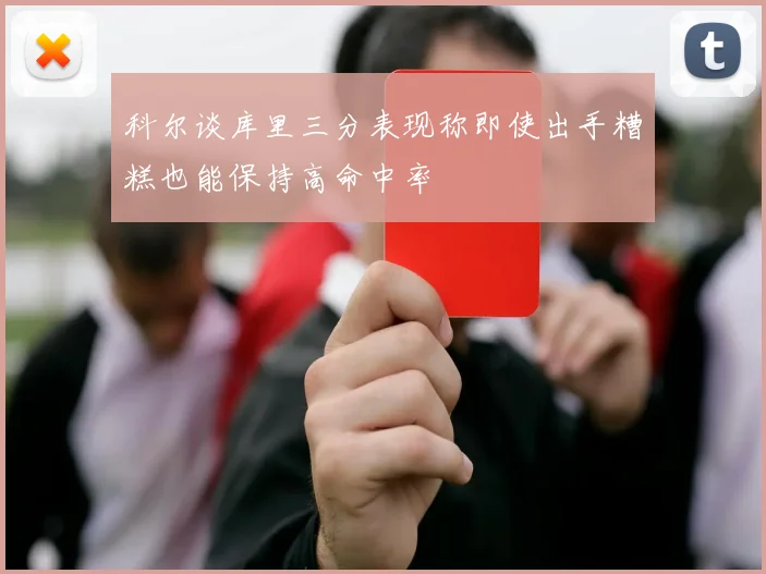 科尔谈库里三分表现称即使出手糟糕也能保持高命中率