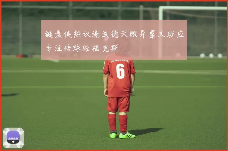 键盘侠热议谢泼德天赋异禀文班应专注传球给福克斯