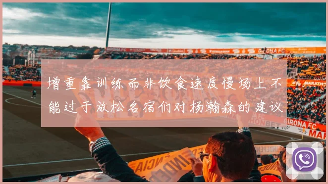 增重靠训练而非饮食速度慢场上不能过于放松名宿们对杨瀚森的建议