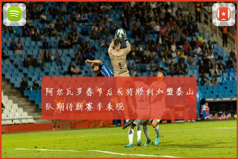 阿尔瓦罗春节后或将顺利加盟泰山队期待新赛季表现