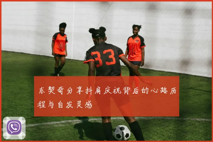 东契奇分享抖肩庆祝背后的心路历程与自发灵感