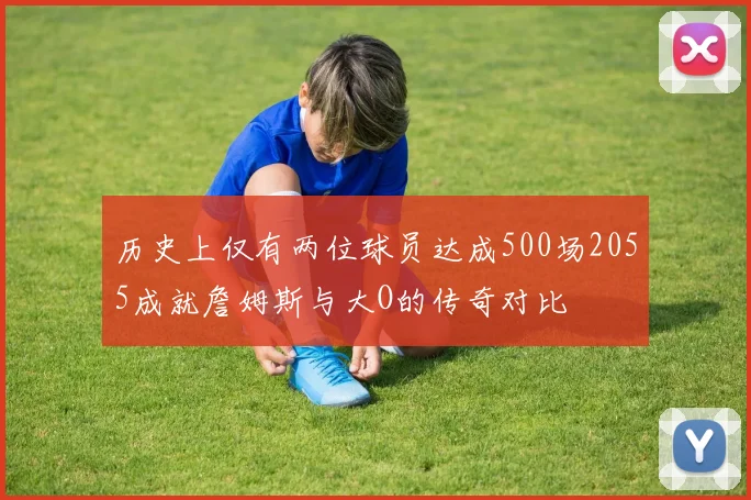 历史上仅有两位球员达成500场2055成就詹姆斯与大O的传奇对比