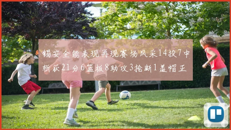 锡安全能表现再现赛场风采14投7中斩获21分6篮板8助攻3抢断1盖帽正负值24领衔全场