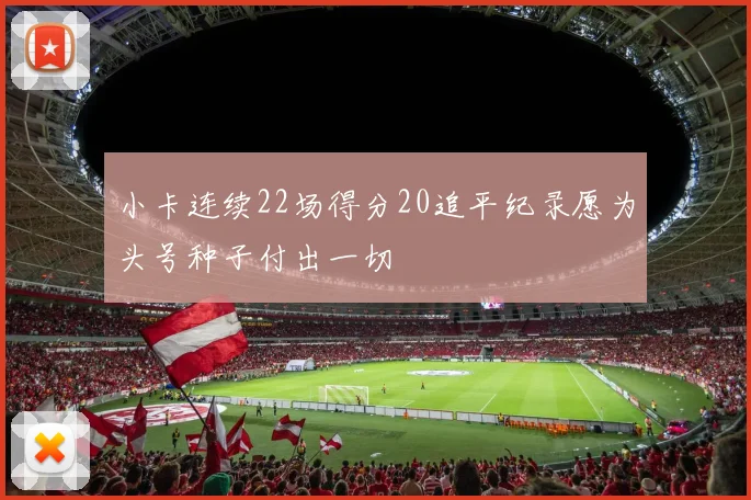 小卡连续22场得分20追平纪录愿为头号种子付出一切