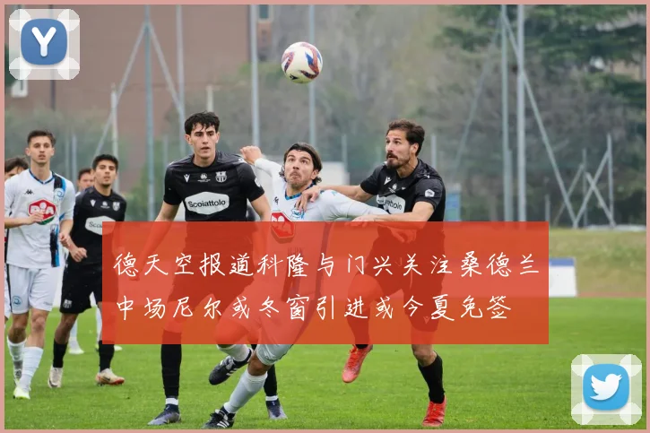 德天空报道科隆与门兴关注桑德兰中场尼尔或冬窗引进或今夏免签