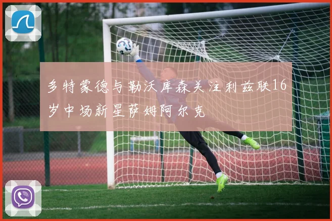 多特蒙德与勒沃库森关注利兹联16岁中场新星萨姆阿尔克