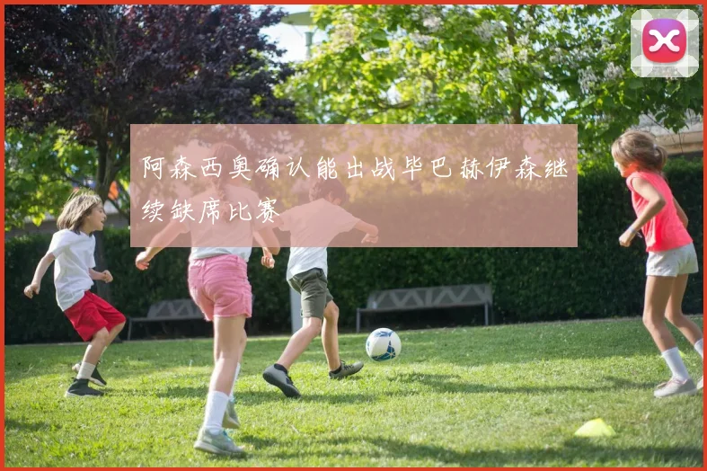 阿森西奥确认能出战毕巴赫伊森继续缺席比赛