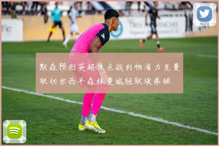 默森预测英超焦点战利物浦力克曼联切尔西平森林曼城轻取埃弗顿