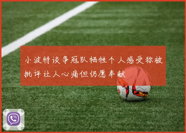 小波特谈争冠队牺牲个人感受称被批评让人心痛但仍愿奉献
