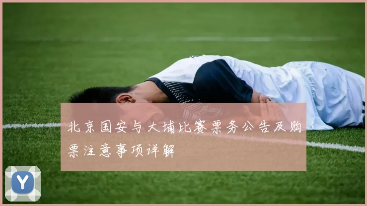 北京国安与大埔比赛票务公告及购票注意事项详解