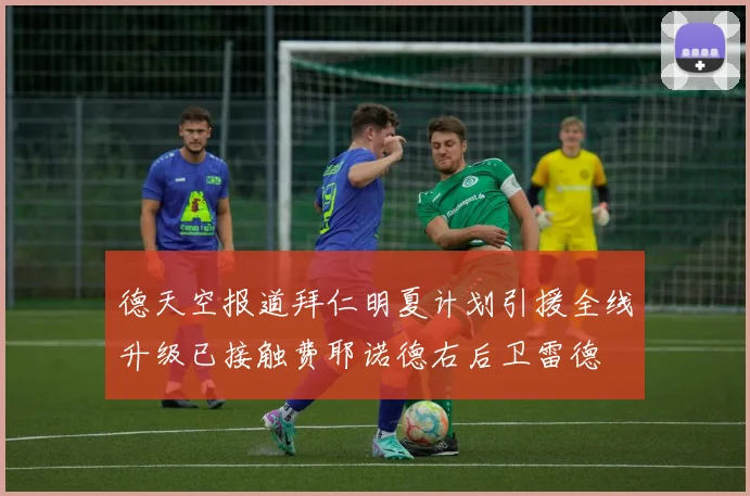 德天空报道拜仁明夏计划引援全线升级已接触费耶诺德右后卫雷德