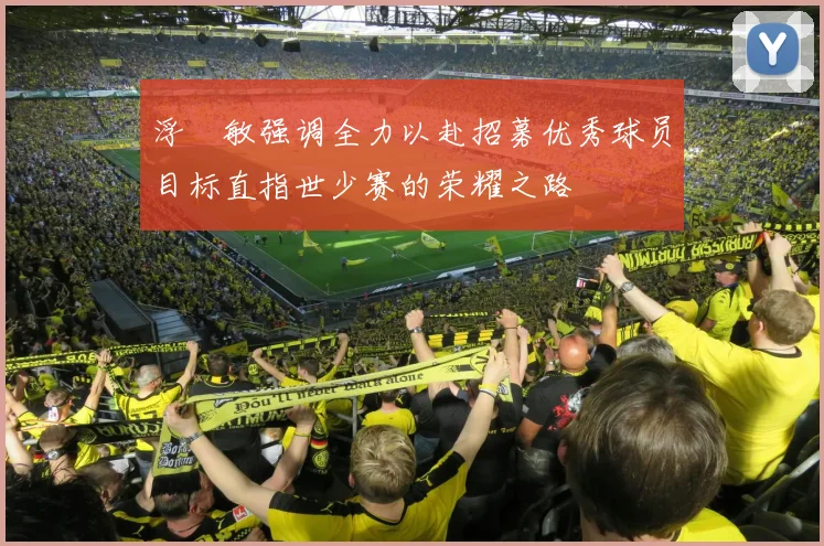浮嶋敏强调全力以赴招募优秀球员目标直指世少赛的荣耀之路