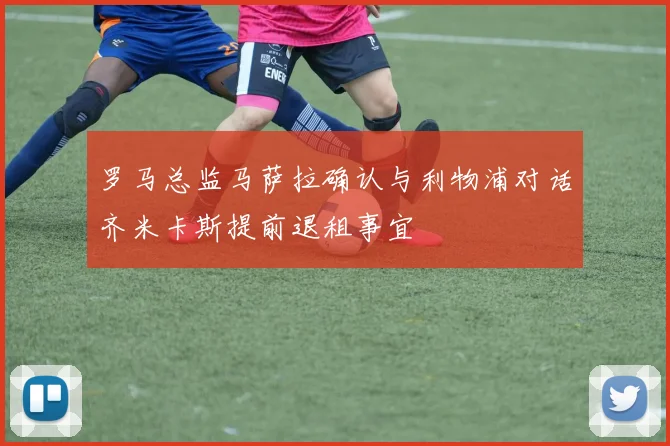 罗马总监马萨拉确认与利物浦对话齐米卡斯提前退租事宜