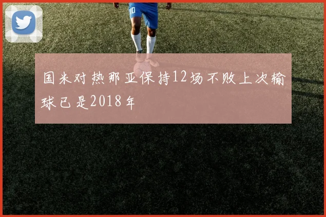 国米对热那亚保持12场不败上次输球已是2018年