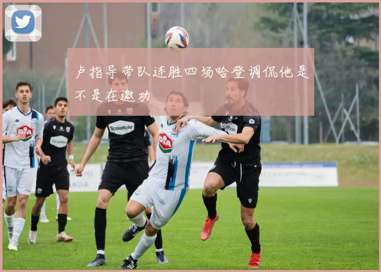 卢指导带队连胜四场哈登调侃他是不是在邀功