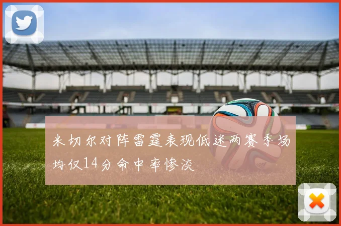 米切尔对阵雷霆表现低迷两赛季场均仅14分命中率惨淡